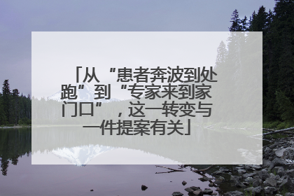从“患者奔波到处跑”到“专家来到家门口”，这一转变与一件提案有关