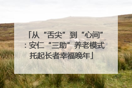 从“舌尖”到“心间”：安仁“三助”养老模式托起长者幸福晚年