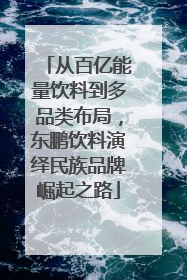 从百亿能量饮料到多品类布局，东鹏饮料演绎民族品牌崛起之路