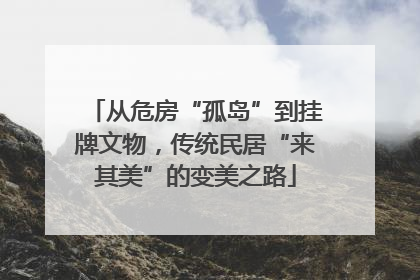 从危房“孤岛”到挂牌文物，传统民居“来其美”的变美之路