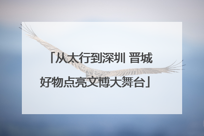 从太行到深圳 晋城好物点亮文博大舞台