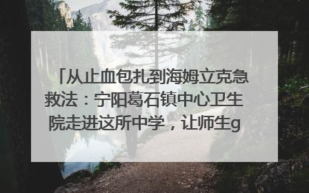 从止血包扎到海姆立克急救法：宁阳葛石镇中心卫生院走进这所中学，让师生get全套救命技能