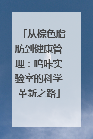 从棕色脂肪到健康管理：呜咔实验室的科学革新之路