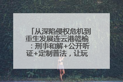 从深陷侵权危机到重生发展连云港赣榆：刑事和解+公开听证+定制普法，让玩具公司回到正轨
