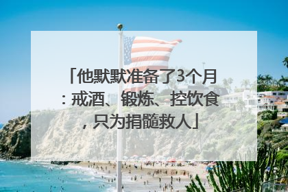 他默默准备了3个月：戒酒、锻炼、控饮食，只为捐髓救人