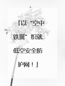 以“空中铁翼”织就低空安全防护网！