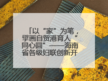 以“家”为笔，擘画自贸港育人“同心圆”——海南省各级妇联创新开展家庭教育宣传周活动