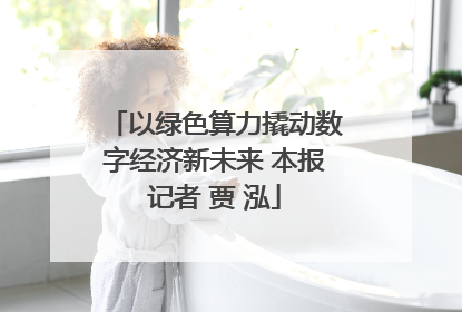 以绿色算力撬动数字经济新未来 本报记者 贾 泓