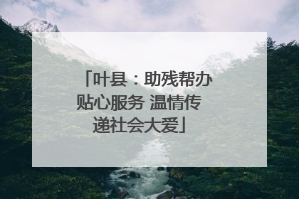 叶县：助残帮办贴心服务 温情传递社会大爱