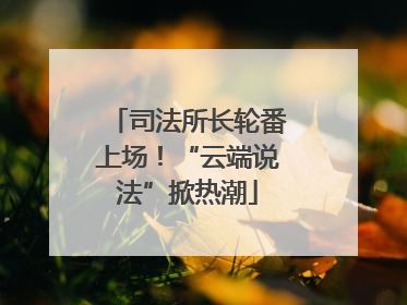 司法所长轮番上场！“云端说法”掀热潮