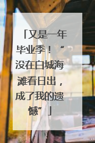 又是一年毕业季！“没在白城海滩看日出，成了我的遗憾”