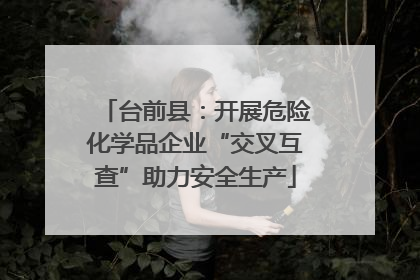 台前县：开展危险化学品企业“交叉互查”助力安全生产