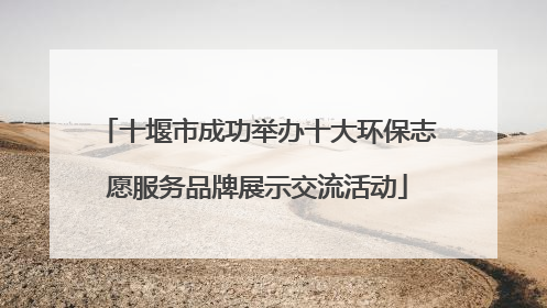 十堰市成功举办十大环保志愿服务品牌展示交流活动