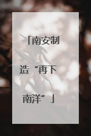 南安制造“再下南洋”