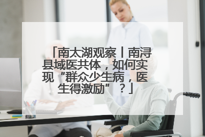 南太湖观察丨南浔县域医共体，如何实现“群众少生病，医生得激励”？