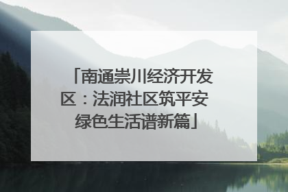 南通崇川经济开发区：法润社区筑平安 绿色生活谱新篇
