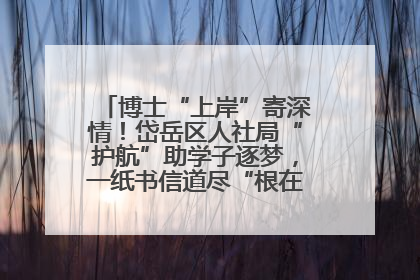 博士“上岸”寄深情！岱岳区人社局“护航”助学子逐梦，一纸书信道尽“根在岱岳”的眷恋