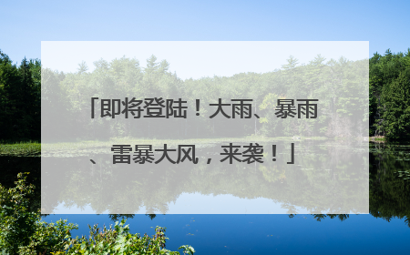 即将登陆！大雨、暴雨、雷暴大风，来袭！