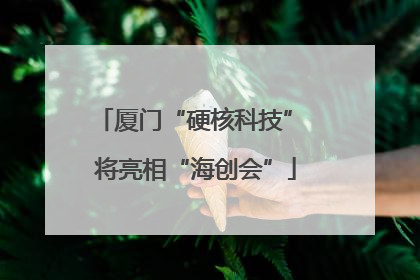 厦门“硬核科技” 将亮相“海创会”