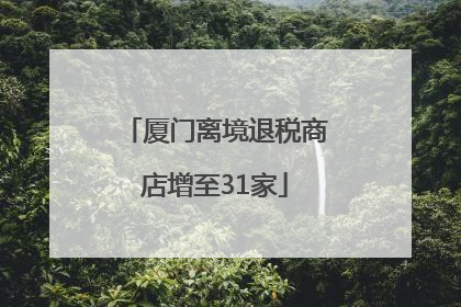 厦门离境退税商店增至31家