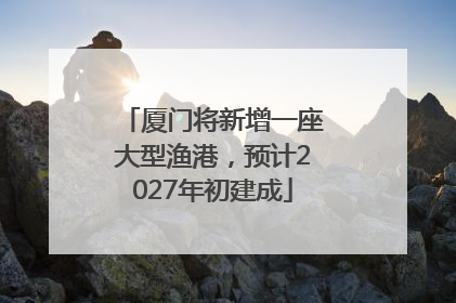 厦门将新增一座大型渔港，预计2027年初建成