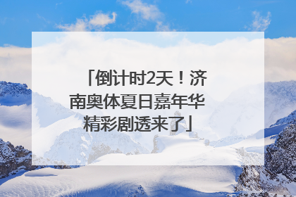 倒计时2天！济南奥体夏日嘉年华精彩剧透来了