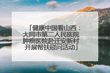 健康中国看山西：大同市第二人民医院肿瘤医院赴迁安新村开展帮扶慰问活动