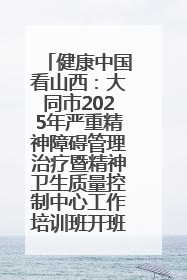 健康中国看山西：大同市2025年严重精神障碍管理治疗暨精神卫生质量控制中心工作培训班开班