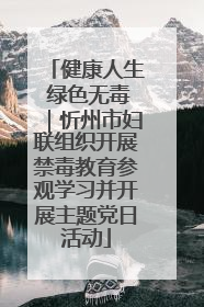 健康人生 绿色无毒｜忻州市妇联组织开展禁毒教育参观学习并开展主题党日活动