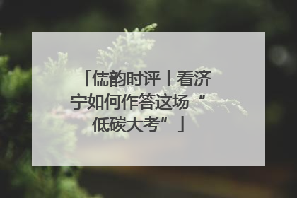 儒韵时评丨看济宁如何作答这场“低碳大考”