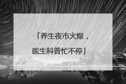 养生夜市火爆，医生科普忙不停