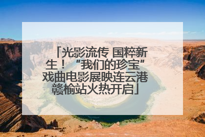 光影流传 国粹新生！“我们的珍宝”戏曲电影展映连云港赣榆站火热开启