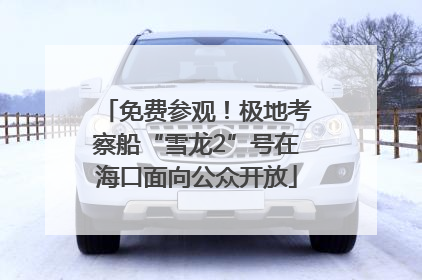 免费参观！极地考察船“雪龙2”号在海口面向公众开放
