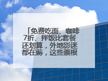 免费吃面、咖啡7折、拌饭比套餐还划算，外地影迷都在薅，这些票根羊毛你用了吗？