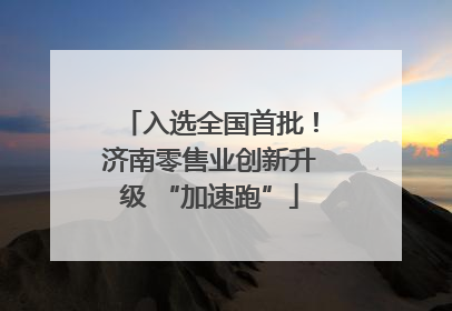 入选全国首批！济南零售业创新升级 “加速跑”
