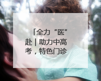 全力“医”赴｜助力中高考，特色门诊开诊啦！
