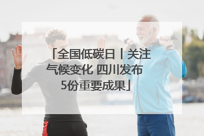 全国低碳日丨关注气候变化 四川发布5份重要成果