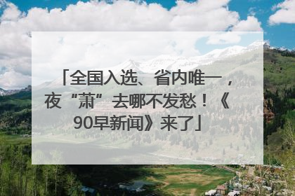 全国入选、省内唯一，夜“萧”去哪不发愁！《90早新闻》来了