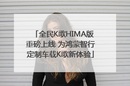 全民K歌HIMA版重磅上线 为鸿蒙智行定制车载K歌新体验