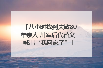 八小时找到失散80年亲人 川军后代替父喊出“我回家了”