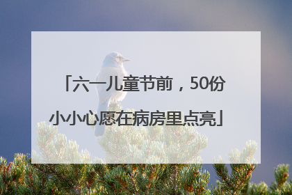 六一儿童节前，50份小小心愿在病房里点亮