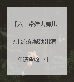 六一带娃去哪儿？北京东城演出清单请查收→