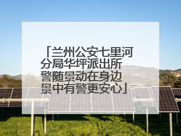 兰州公安七里河分局华坪派出所 警随景动在身边 景中有警更安心