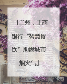 兰州：工商银行“智慧餐饮”助燃城市烟火气