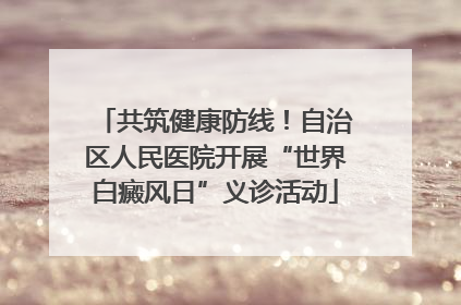 共筑健康防线！自治区人民医院开展“世界白癜风日”义诊活动