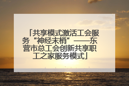 共享模式激活工会服务“神经末梢”——东营市总工会创新共享职工之家服务模式