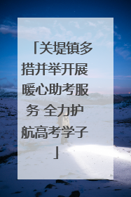 关堤镇多措并举开展暖心助考服务 全力护航高考学子