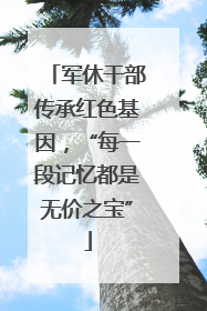 军休干部传承红色基因，“每一段记忆都是无价之宝”