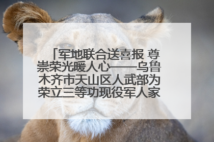 军地联合送喜报 尊崇荣光暖人心——乌鲁木齐市天山区人武部为荣立三等功现役军人家庭送立功喜报