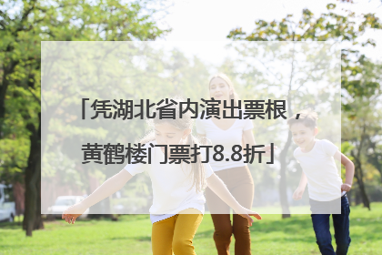 凭湖北省内演出票根，黄鹤楼门票打8.8折